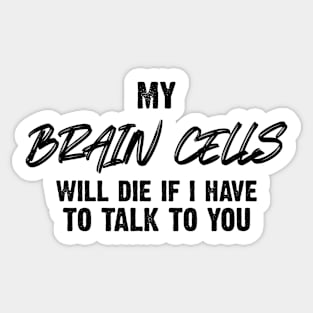 My Brain Cells Will Die If I Have To Talk To You Sticker